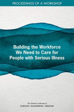 Building the Workforce We Need to Care for People with Serious Illness - National Academies of Sciences Engineering and Medicine; Health And Medicine Division; Board On Health Sciences Policy; Board On Health Care Services; Roundtable on Quality Care for People with Serious Illness