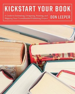 Kickstart Your Book: A Guide to Estimating, Designing, Printing and Shipping Your Crowdfunded Publishing Project - Leeper, Don