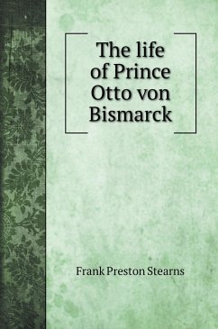The life of Prince Otto von Bismarck - Stearns, Frank Preston