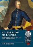 By Defeating My Enemies: Charles XII of Sweden and the Great Northern War