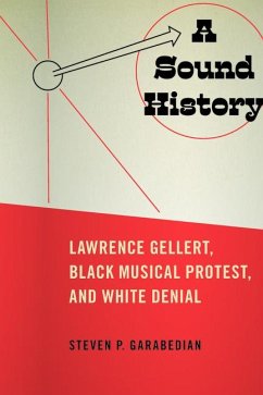 A Sound History: Lawrence Gellert, Black Musical Protest, and White Denial - Garabedian, Steven P.