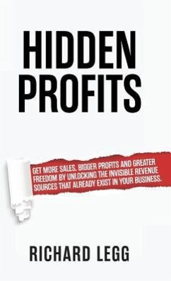 Hidden Profits: Get more sales, bigger profits and greater freedom by unlocking the invisible revenue sources that already exist in yo - Legg, Richard
