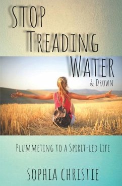 STOP Treading Water and Drown: Plummeting to a Spirit-Led Life - Christie, Sophia