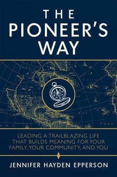 The Pioneer's Way: Leading a Trailblazing Life That Builds Meaning for Your Family, Your Community, and You - Epperson, Jennifer Hayden