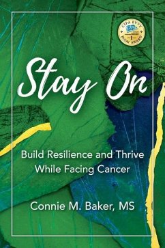 Stay On: Build Resilience and Thrive While Facing Cancer - Baker, Connie M.