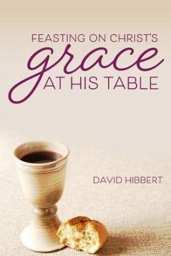 Feasting On Christ's Grace At His Table - Hibbert, David R.