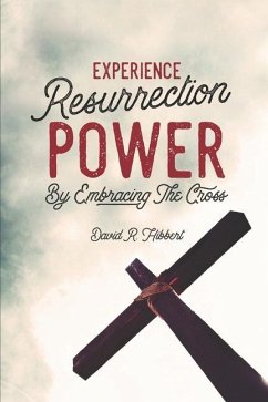 Experience Resurrection Power: By Embracing The Cross - Hibbert, David R.