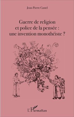 Guerre de religion et police de la pensée : une invention monothéiste ? - Castel, Jean-Pierre