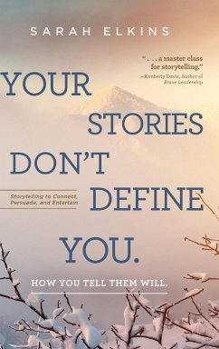 Your Stories Don't Define You. How You Tell Them Will: Storytelling to Connect, Persuade, and Entertain - Elkins, Sarah