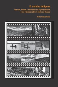 Archivo indígena: Fuerzas, luchas y acomodos en el pensamiento y las visiones sobre lo indio en Oaxaca - Castro Neira, Yerko