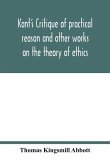 Kant's Critique of practical reason and other works on the theory of ethics