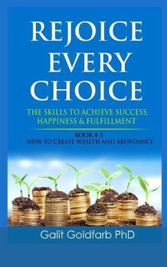 Rejoice Every Choice - Skills To Achieve Success, Happiness and Fulfillment: Book # 5: How To Create Wealth and Abundance - Goldfarb, Galit