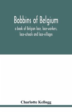 Bobbins of Belgium; a book of Belgian lace, lace-workers, lace-schools and lace-villages - Kellogg, Charlotte