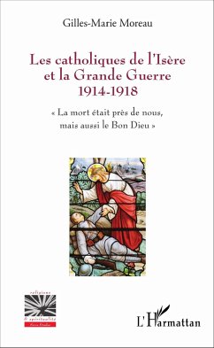 Les catholiques de l'Isère et la Grande Guerre 1914-1918 - Moreau, Gilles-Marie