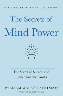 The Secrets of Mind Power: The Secret of Success and Other Essential Works - Atkinson, William Walker