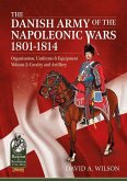 The Danish Army of the Napoleonic Wars 1801-1814, Organisation, Uniforms & Equipment: Volume 2 - Cavalry and Artillery