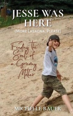 Jesse Was Here: More Lasagna, Please: Feeding the Soul of a Grieving Mother - Bauer, Michelle