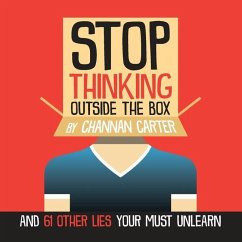 Stop Thinking Outside the Box: And 61 Other Lies You Must Unlearn - Carter, Channan