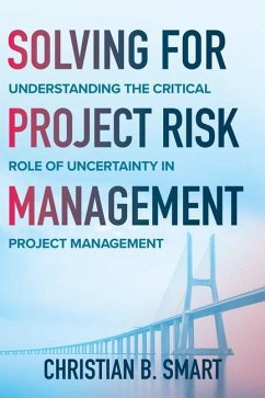 Solving for Project Risk Management: Understanding the Critical Role of Uncertainty in Project Management - Smart, Christian B