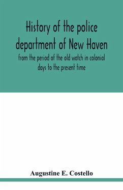 History of the police department of New Haven from the period of the old watch in colonial days to the present time. Historical and biographical. Police protection past and present; The city's mercantile resources - E. Costello, Augustine