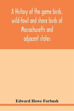 A history of the game birds, wild-fowl and shore birds of Massachusetts and adjacent states - Howe Forbush, Edward