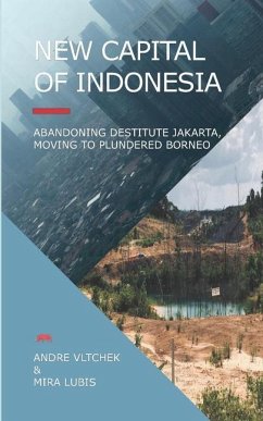 New Capital of Indonesia: Abandoning Destitute Jakarta, Moving to Plundered Borneo - Lubis, Mira; Vltchek, Andre