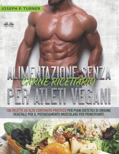 Alimentazione Senza Carne Ricettario Per Atleti Vegani: 100 Ricette per Principianti al Alto Contenuto Proteico per Piani Dietetici di Origine Vegetal - Joseph P Turner