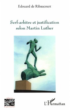 Serf-arbitre et justification selon Martin Luther - de Ribaucourt, Edouard