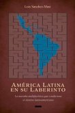 América Latina En Su Laberinto: La Maraña Multifacética Que Condiciona El Destino Latinoamericano