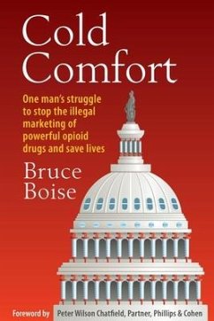 Cold Comfort: One Man's Struggle to Stop the Illegal Marketing of Powerful Opioid Drugs and Save Lives - Boise, Bruce