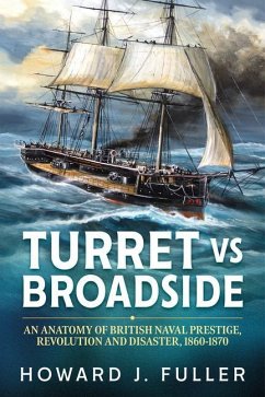 Turret Versus Broadside: An Anatomy of British Naval Prestige, Revolution and Disaster 1860-1870 - Fuller, Howard J.