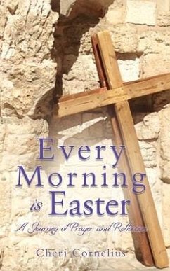 Every Morning is Easter: A Journey of Prayer and Reflection - Cornelius, Cheri