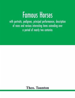 Famous horses, with portraits, pedigrees, principal performances, description of races and various interesting items extending over a period of nearly two centuries - Taunton, Theo.