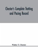 Chester's complete trotting and pacing record, containing summaries of all races trotted or paced in the United States or Canada, from the earliest dates to the close of 1885