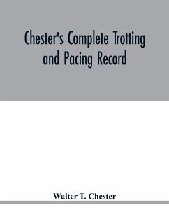 Chester's complete trotting and pacing record, containing summaries of all races trotted or paced in the United States or Canada, from the earliest dates to the close of 1885 - T. Chester, Walter