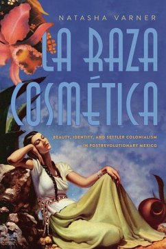 La Raza Cosmética: Beauty, Identity, and Settler Colonialism in Postrevolutionary Mexico - Varner, Natasha