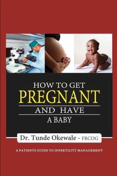 How to Get Pregnant and Have a Baby: A Patient's Guide to Infertility Management - Okewale, Tunde