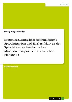 Bretonisch. Aktuelle soziolinguistische Sprachsituation und Einflussfaktoren des Sprachtods der inselkeltischen Minderheitensprache im westlichen Frankreich - Oppenländer, Philip