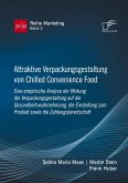 Attraktive Verpackungsgestaltung von Chilled Convenience Food: Eine empirische Analyse der Wirkung der Verpackungsgestaltung auf dieGesundheitswahrnehmung, die Einstellung zum Produkt sowie die Zahlungsbereitschaft