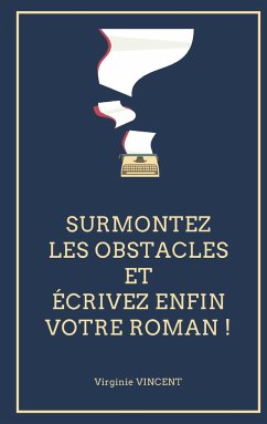 Surmontez les obstacles et écrivez enfin votre roman ! - Vincent, Virginie