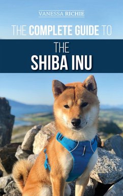 The Complete Guide to the Shiba Inu: Selecting, Preparing For, Training, Feeding, Raising, and Loving Your New Shiba Inu (eBook, ePUB) - Richie, Vanessa