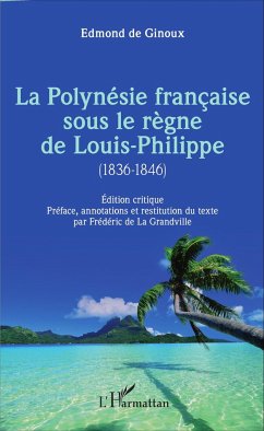 La Polynésie française sous le règne de Louis-Philippe (1836-1846) - de La Grandville, Frédéric; de Ginoux, Edmond