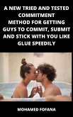 A New Tried And Tested Commitment Method For Getting Guys To Commit, Submit And Stick With You Like Glue Speedily (eBook, ePUB)