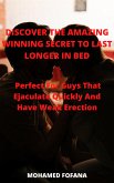 Discover The Amazing Winning Secret To Last Longer In Bed Perfect For Guys That Ejaculate Quickly And Have Weak Erection (eBook, ePUB)