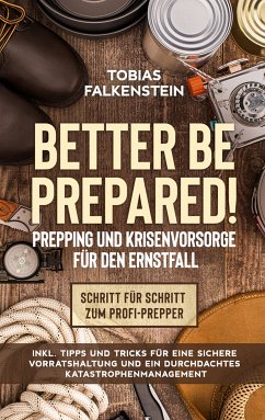 Better be prepared! - Prepping und Krisenvorsorge für den Ernstfall: Schritt für Schritt zum Profi-Prepper - inkl. Tipps und Tricks für eine sichere Vorratshaltung und ein durchdachtes Katastrophenmanagement (eBook, ePUB) - Falkenstein, Tobias