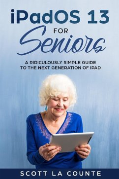 The iPad Pro for Seniors: A Ridiculously Simple Guide To the Next Generation of iPad and iOS 12 (eBook, ePUB) - Counte, Scott La