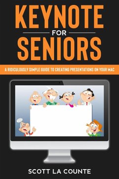 Keynote For Seniors: A Ridiculously Simple Guide to Creating a Presentation On Your Mac (eBook, ePUB) - Counte, Scott La
