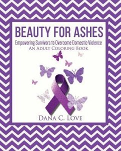 Beauty For Ashes: Empowering Survivors to Overcome Domestic Violence (An Adult Coloring Book) - Love, Dana C.