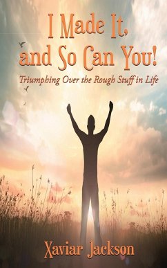 I Made It, and So Can You! - Triumphing Over the Rough Stuff in Life - Jackson, Xaviar