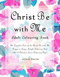 Christ Be with Me Adult Colouring Book: The Complete Text of the Christ Be with Me Prayer in Large, Simple Colouring Font with 14 Christian Cross Colo - Pincini, Esther